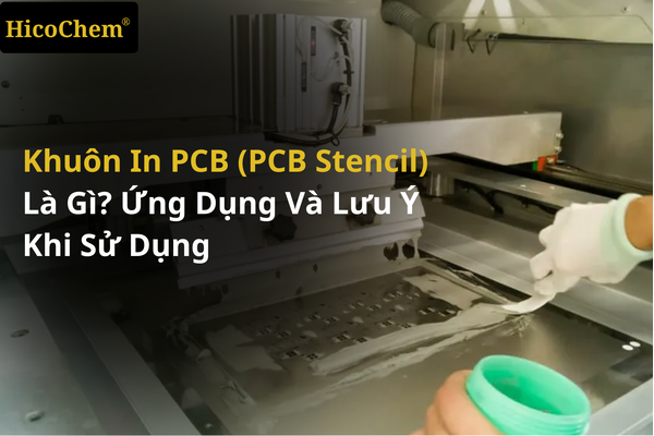 Khuôn in PCB (PCB Stencil) là gì? Ứng dụng và lưu ý quan trọng khi sử dụng 